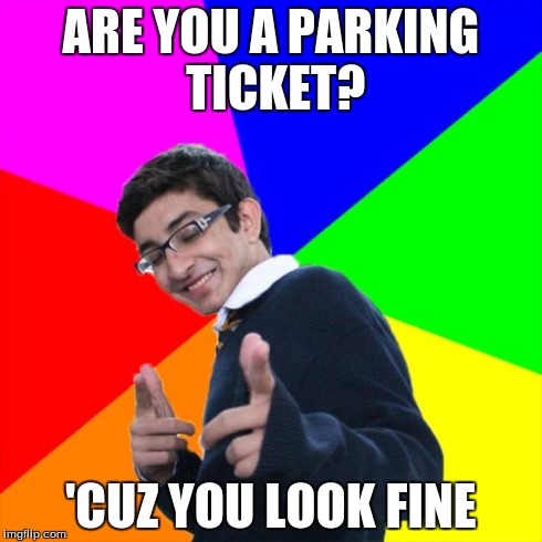 Flirty Fred | ARE YOU A PARKING TICKET? 'CUZ YOU LOOK FINE | image tagged in memes,subtle pickup liner,flirty fred,pun | made w/ Imgflip meme maker