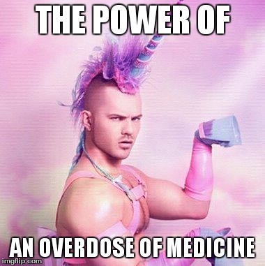 Unicorn MAN | THE POWER OF AN OVERDOSE OF MEDICINE | image tagged in memes,unicorn man | made w/ Imgflip meme maker