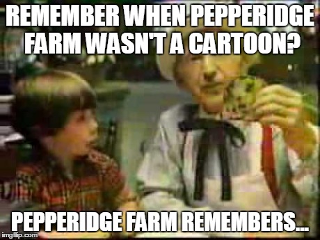 REMEMBER WHEN PEPPERIDGE FARM WASN'T A CARTOON? PEPPERIDGE FARM REMEMBERS... | image tagged in non-cartoon pepperidge farms remembers | made w/ Imgflip meme maker