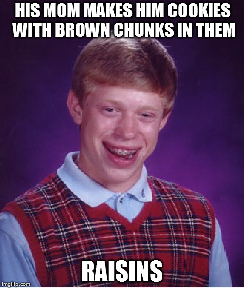 Bad Luck Brian Meme | HIS MOM MAKES HIM COOKIES WITH BROWN CHUNKS IN THEM RAISINS | image tagged in memes,bad luck brian | made w/ Imgflip meme maker