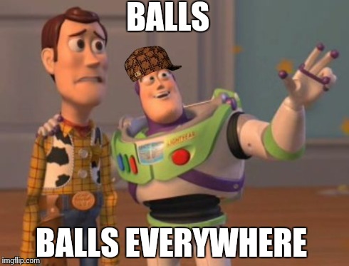 X, X Everywhere Meme | BALLS BALLS EVERYWHERE | image tagged in memes,x x everywhere,scumbag | made w/ Imgflip meme maker