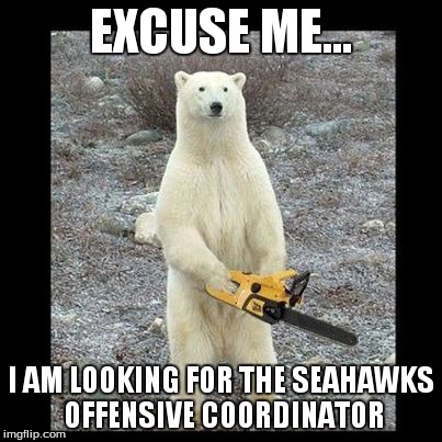 Chainsaw Bear | EXCUSE ME... I AM LOOKING FOR THE SEAHAWKS OFFENSIVE COORDINATOR | image tagged in memes,chainsaw bear | made w/ Imgflip meme maker
