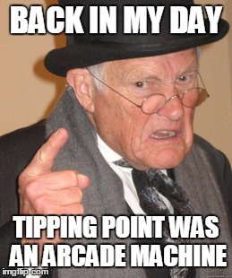 Back In My Day Meme | BACK IN MY DAY TIPPING POINT WAS AN ARCADE MACHINE | image tagged in memes,back in my day | made w/ Imgflip meme maker