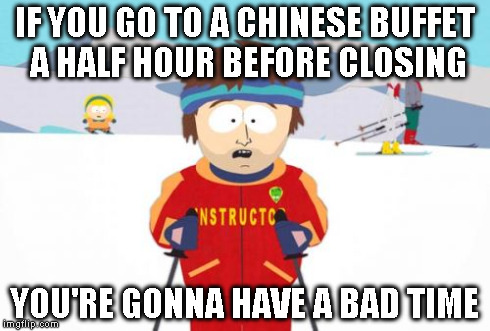 Empty buffet and cold food | IF YOU GO TO A CHINESE BUFFET A HALF HOUR BEFORE CLOSING YOU'RE GONNA HAVE A BAD TIME | image tagged in memes,super cool ski instructor | made w/ Imgflip meme maker