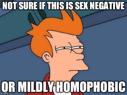 Futurama Fry Meme | NOT SURE IF THIS IS SEX NEGATIVE OR MILDLY HOMOPHOBIC | image tagged in memes,futurama fry | made w/ Imgflip meme maker