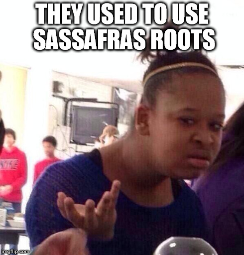 Black Girl Wat Meme | THEY USED TO USE SASSAFRAS ROOTS | image tagged in memes,black girl wat | made w/ Imgflip meme maker