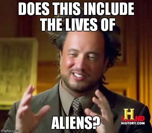 Ancient Aliens Meme | DOES THIS INCLUDE THE LIVES OF ALIENS? | image tagged in memes,ancient aliens | made w/ Imgflip meme maker