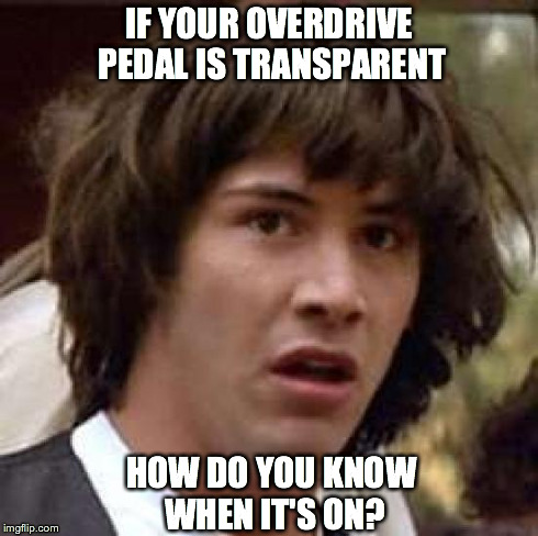 Conspiracy Keanu Meme | IF YOUR OVERDRIVE PEDAL IS TRANSPARENT HOW DO YOU KNOW WHEN IT'S ON? | image tagged in memes,conspiracy keanu | made w/ Imgflip meme maker