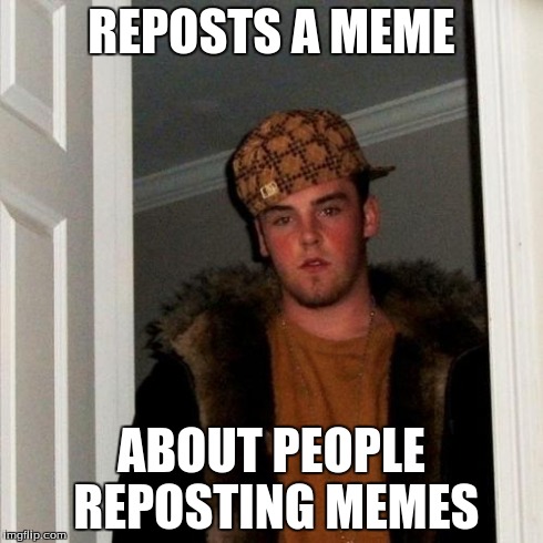 Scumbag Steve | REPOSTS A MEME ABOUT PEOPLE REPOSTING MEMES | image tagged in memes,scumbag steve | made w/ Imgflip meme maker