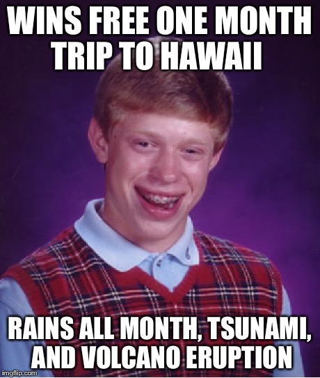 Bad Luck Brian Meme | WINS FREE ONE MONTH TRIP TO HAWAII RAINS ALL MONTH, TSUNAMI, AND VOLCANO ERUPTION | image tagged in memes,bad luck brian | made w/ Imgflip meme maker