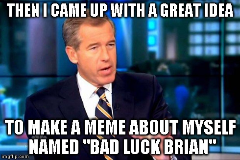 Brian Williams Was There 2 | THEN I CAME UP WITH A GREAT IDEA TO MAKE A MEME ABOUT MYSELF NAMED "BAD LUCK BRIAN" | image tagged in brian williams was there  | made w/ Imgflip meme maker