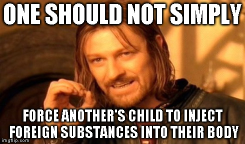One Does Not Simply Meme | ONE SHOULD NOT SIMPLY FORCE ANOTHER'S CHILD TO INJECT FOREIGN SUBSTANCES INTO THEIR BODY | image tagged in memes,one does not simply | made w/ Imgflip meme maker