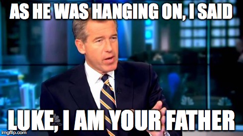 Brian Williams Was There 2 Meme | AS HE WAS HANGING ON, I SAID LUKE, I AM YOUR FATHER | image tagged in brian williams | made w/ Imgflip meme maker