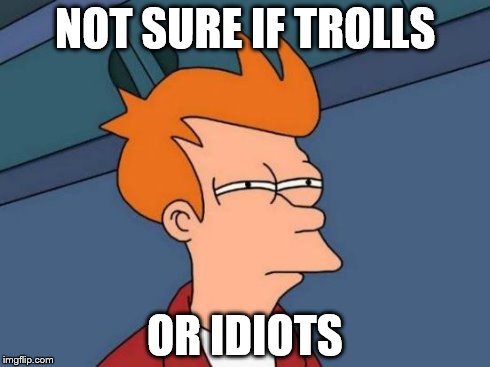 NOT SURE IF TROLLS OR IDIOTS | image tagged in memes,futurama fry | made w/ Imgflip meme maker