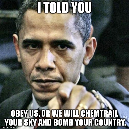 Pissed Off Obama Meme | I TOLD YOU OBEY US, OR WE WILL CHEMTRAIL YOUR SKY AND BOMB YOUR COUNTRY. | image tagged in memes,pissed off obama | made w/ Imgflip meme maker