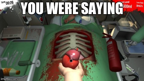 YOU WERE SAYING | image tagged in surgeon simulator heart | made w/ Imgflip meme maker
