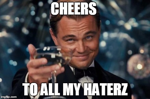 CHEERS TO ALL MY HATERZ | image tagged in memes,leonardo dicaprio cheers | made w/ Imgflip meme maker
