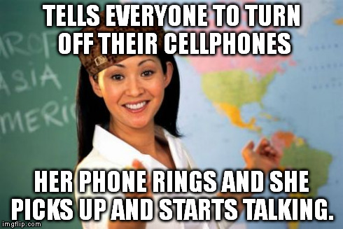 Unhelpful High School Teacher Meme | TELLS EVERYONE TO TURN OFF THEIR CELLPHONES HER PHONE RINGS AND SHE PICKS UP AND STARTS TALKING. | image tagged in memes,unhelpful high school teacher,scumbag | made w/ Imgflip meme maker