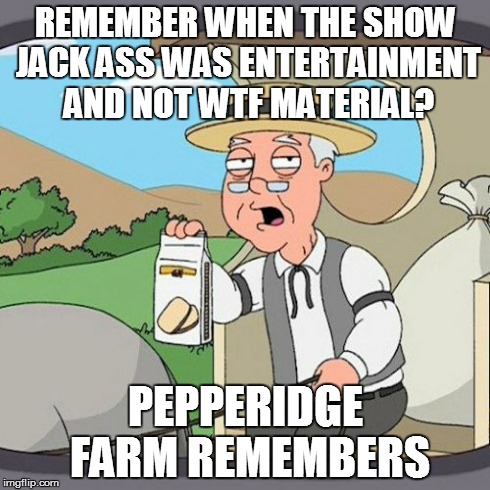 Pepperidge Farm Remembers | REMEMBER WHEN THE SHOW JACK ASS WAS ENTERTAINMENT AND NOT WTF MATERIAL? PEPPERIDGE FARM REMEMBERS | image tagged in memes,pepperidge farm remembers | made w/ Imgflip meme maker