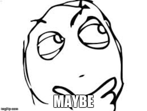 MAYBE | made w/ Imgflip meme maker