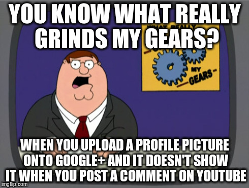 Peter Griffin News | YOU KNOW WHAT REALLY GRINDS MY GEARS? WHEN YOU UPLOAD A PROFILE PICTURE ONTO GOOGLE+ AND IT DOESN'T SHOW IT WHEN YOU POST A COMMENT ON YOUTU | image tagged in memes,peter griffin news | made w/ Imgflip meme maker