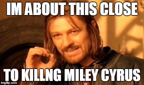 One Does Not Simply Meme | IM ABOUT THIS CLOSE TO KILLNG MILEY CYRUS | image tagged in memes,one does not simply | made w/ Imgflip meme maker