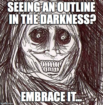 See the humor? | SEEING AN OUTLINE IN THE DARKNESS? EMBRACE IT... | image tagged in memes,unwanted house guest | made w/ Imgflip meme maker