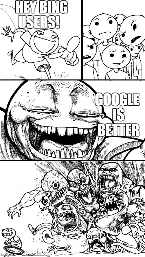 I've had something like this happen to me before... | HEY BING USERS! GOOGLE IS BETTER | image tagged in memes,hey internet,google,google chrome,bing | made w/ Imgflip meme maker