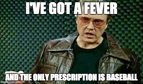 I'VE GOT A FEVER AND THE ONLY PRESCRIPTION IS BASEBALL | made w/ Imgflip meme maker