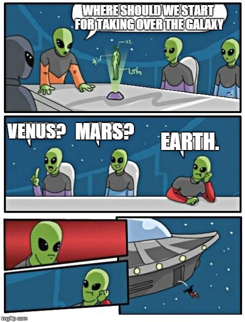 Alien Meeting Suggestion Meme | WHERE SHOULD WE START FOR TAKING OVER THE GALAXY VENUS? MARS? EARTH. | image tagged in memes,alien meeting suggestion | made w/ Imgflip meme maker