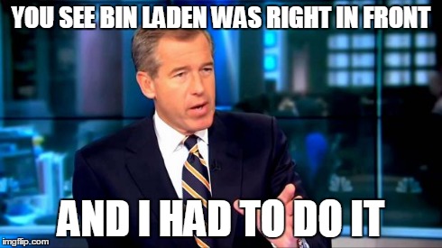Brian williams was there | YOU SEE BIN LADEN WAS RIGHT IN FRONT AND I HAD TO DO IT | image tagged in brian williams was there,brian williams,brian williams brag,brian williams one time,brian williams meme | made w/ Imgflip meme maker