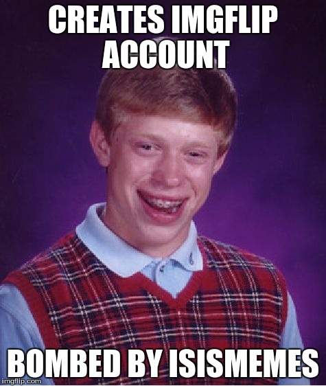 Bad Luck Brian Meme | CREATES IMGFLIP ACCOUNT BOMBED BY ISISMEMES | image tagged in memes,bad luck brian | made w/ Imgflip meme maker
