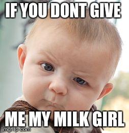 Skeptical Baby | IF YOU DONT GIVE ME MY MILK GIRL | image tagged in memes,skeptical baby | made w/ Imgflip meme maker