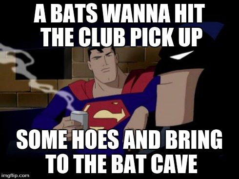 Batman And Superman | A BATS WANNA HIT THE CLUB PICK UP SOME HOES AND BRING TO THE BAT CAVE | image tagged in memes,batman and superman | made w/ Imgflip meme maker