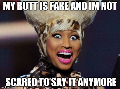 Happy Minaj Meme | MY BUTT IS FAKE AND IM NOT SCARED TO SAY IT ANYMORE | image tagged in memes,happy minaj | made w/ Imgflip meme maker