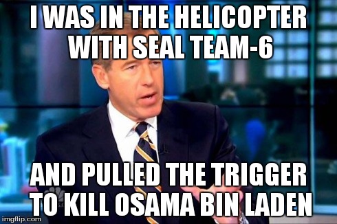 Brian Williams Was There 2 Meme | I WAS IN THE HELICOPTER  WITH SEAL TEAM-6 AND PULLED THE TRIGGER TO KILL OSAMA BIN LADEN | image tagged in brian williams was there  | made w/ Imgflip meme maker