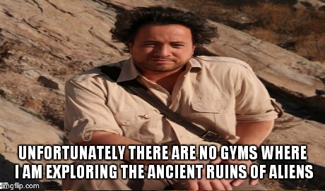 UNFORTUNATELY THERE ARE NO GYMS WHERE I AM EXPLORING THE ANCIENT RUINS OF ALIENS | made w/ Imgflip meme maker