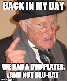 Back In My Day Meme | BACK IN MY DAY WE HAD A DVD PLAYER, AND NOT BLU-RAY | image tagged in memes,back in my day | made w/ Imgflip meme maker