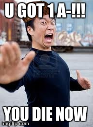 Angry Asian | U GOT 1 A-!!! YOU DIE NOW | image tagged in memes,angry asian,scumbag | made w/ Imgflip meme maker