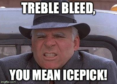 Frozen | TREBLE BLEED, YOU MEAN ICEPICK! | image tagged in frozen | made w/ Imgflip meme maker