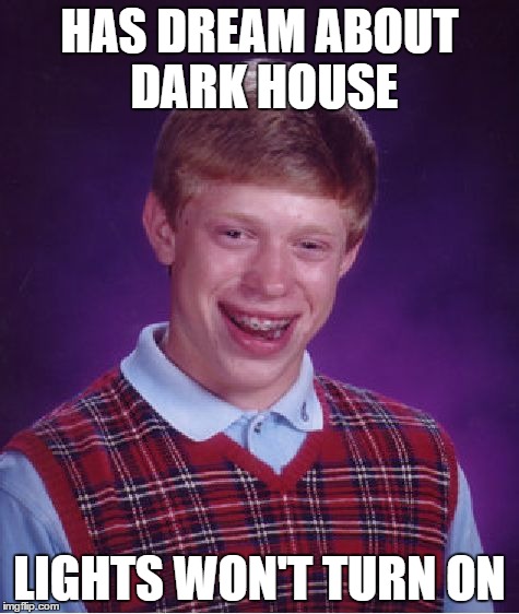 Bad Luck Brian Meme | HAS DREAM ABOUT DARK HOUSE LIGHTS WON'T TURN ON | image tagged in memes,bad luck brian | made w/ Imgflip meme maker