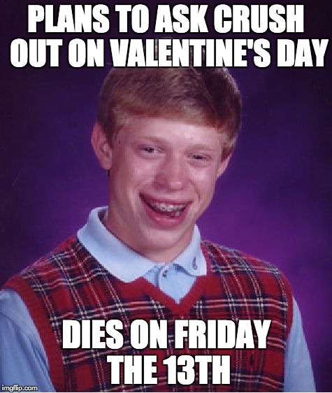 Bad Luck Brian | PLANS TO ASK CRUSH OUT ON VALENTINE'S DAY DIES ON FRIDAY THE 13TH | image tagged in memes,bad luck brian | made w/ Imgflip meme maker