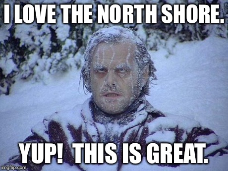 Jack Nicholson The Shining Snow | I LOVE THE NORTH SHORE. YUP!  THIS IS GREAT. | image tagged in memes,jack nicholson the shining snow | made w/ Imgflip meme maker
