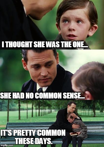 Finding Neverland Meme | I THOUGHT SHE WAS THE ONE... SHE HAD NO COMMON SENSE... IT'S PRETTY COMMON THESE DAYS. | image tagged in memes,finding neverland | made w/ Imgflip meme maker