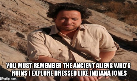YOU MUST REMEMBER THE ANCIENT ALIENS WHO'S RUINS I EXPLORE DRESSED LIKE INDIANA JONES | made w/ Imgflip meme maker