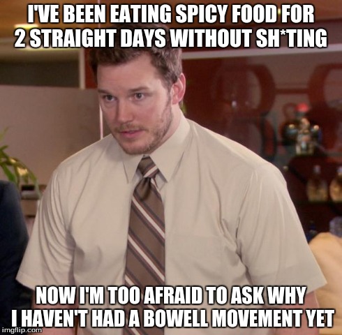 Afraid To Ask Andy Meme | I'VE BEEN EATING SPICY FOOD FOR 2 STRAIGHT DAYS WITHOUT SH*TING NOW I'M TOO AFRAID TO ASK WHY I HAVEN'T HAD A BOWELL MOVEMENT YET | image tagged in memes,afraid to ask andy | made w/ Imgflip meme maker