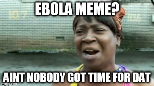 Ain't Nobody Got Time For That Meme | EBOLA MEME? AINT NOBODY GOT TIME FOR DAT | image tagged in memes,aint nobody got time for that | made w/ Imgflip meme maker