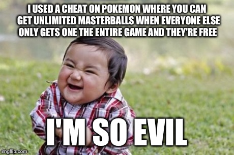 Evil Toddler | I USED A CHEAT ON POKEMON WHERE YOU CAN 
GET UNLIMITED MASTERBALLS WHEN EVERYONE ELSE ONLY GETS ONE THE ENTIRE GAME AND THEY'RE FREE I'M SO  | image tagged in memes,evil toddler | made w/ Imgflip meme maker