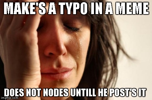 First World Problems Meme | MAKE'S A TYPO IN A MEME DOES NOT NODES UNTILL HE POST'S IT | image tagged in memes,first world problems | made w/ Imgflip meme maker