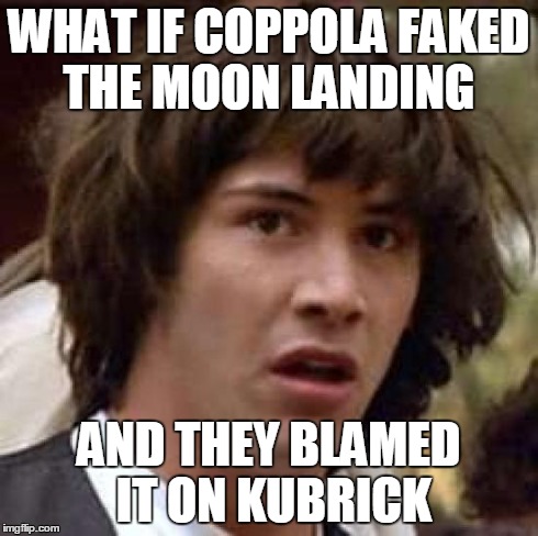 Conspiracy Keanu Meme | WHAT IF COPPOLA FAKED THE MOON LANDING AND THEY BLAMED IT ON KUBRICK | image tagged in memes,conspiracy keanu | made w/ Imgflip meme maker